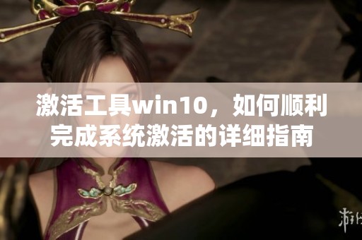 激活工具win10,如何顺利完成系统激活的详细指南 激活工具win10,如何顺利完成系统激活的详细指南