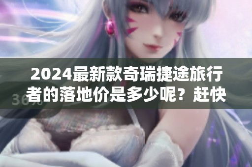2024最新款奇瑞捷途旅行者的落地价是多少呢？赶快来看详情吧！