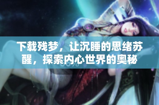 下载残梦，让沉睡的思绪苏醒，探索内心世界的奥秘