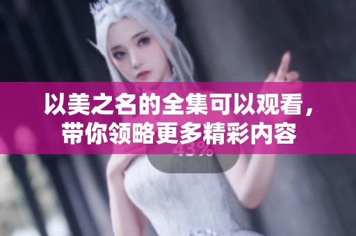 以美之名的全集可以观看，带你领略更多精彩内容