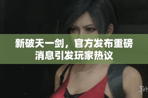 新破天一剑，官方发布重磅消息引发玩家热议