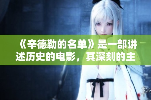 《辛德勒的名单》是一部讲述历史的电影，其深刻的主题引发无限思考