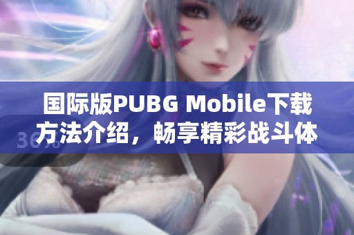 国际版PUBG Mobile下载方法介绍，畅享精彩战斗体验！