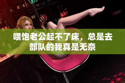 喂饱老公起不了床，总是去部队的我真是无奈
