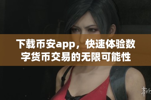 下载币安app，快速体验数字货币交易的无限可能性