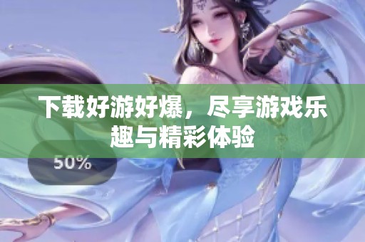 下载好游好爆，尽享游戏乐趣与精彩体验