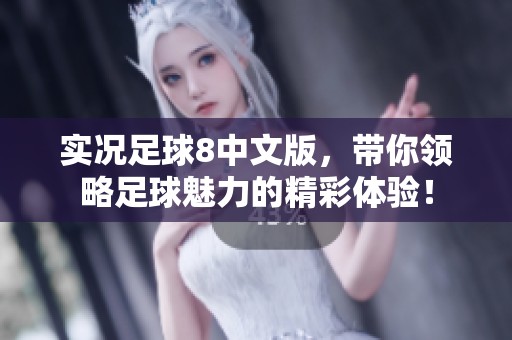 实况足球8中文版，带你领略足球魅力的精彩体验！
