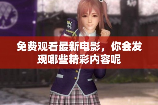 免费观看最新电影，你会发现哪些精彩内容呢