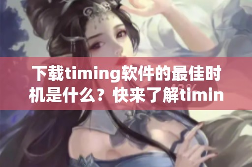 下载timing软件的最佳时机是什么？快来了解timing软件的实用功能吧