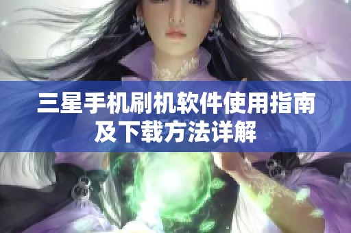 三星手机刷机软件使用指南及下载方法详解