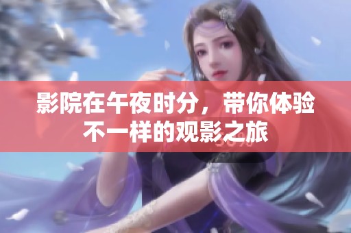 影院在午夜时分，带你体验不一样的观影之旅