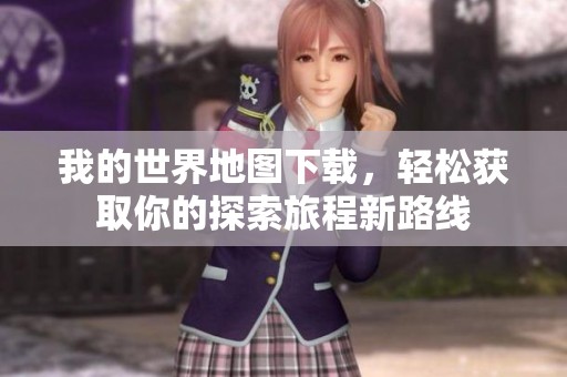 我的世界地图下载，轻松获取你的探索旅程新路线