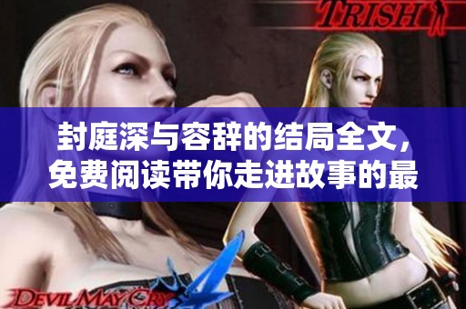 封庭深与容辞的结局全文，免费阅读带你走进故事的最后一章