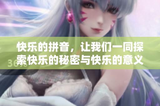 快乐的拼音，让我们一同探索快乐的秘密与快乐的意义