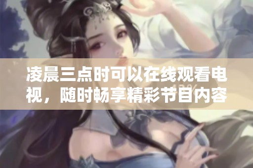 凌晨三点时可以在线观看电视，随时畅享精彩节目内容