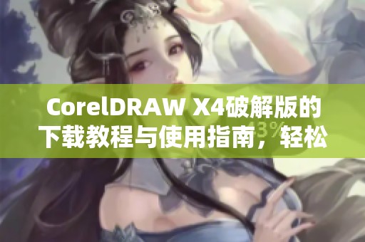 CorelDRAW X4破解版的下载教程与使用指南，轻松掌握设计技巧与功能
