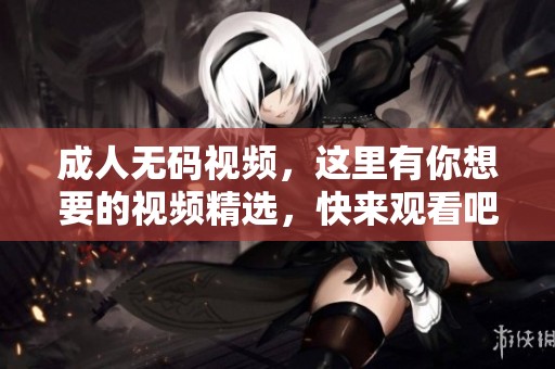 ****视频，这里有你想要的视频精选，快来观看吧！