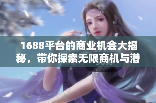 1688平台的商业机会大揭秘，带你探索无限商机与潜力。