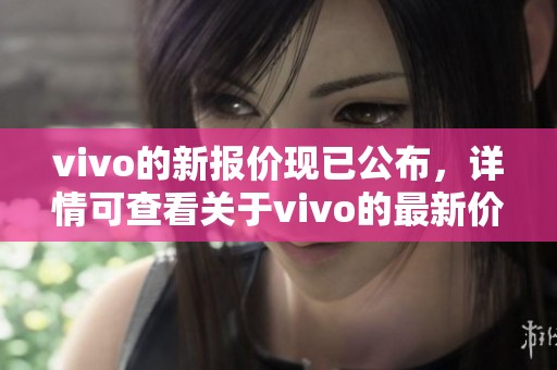 vivo的新报价现已公布，详情可查看关于vivo的最新价格资讯。