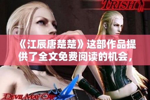《江辰唐楚楚》这部作品提供了全文免费阅读的机会，现在就来体验一下吧