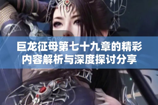 巨龙征母第七十九章的精彩内容解析与深度探讨分享