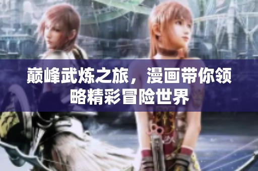 巅峰武炼之旅，漫画带你领略精彩冒险世界