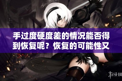 手过度硬度差的情况能否得到恢复呢？恢复的可能性又有多少呢？