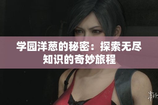 学园洋葱的秘密：探索无尽知识的奇妙旅程