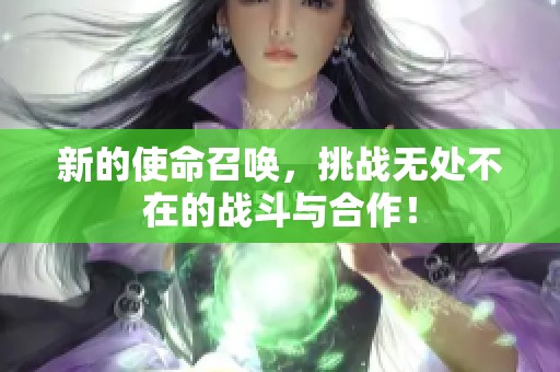 新的使命召唤，挑战无处不在的战斗与合作！