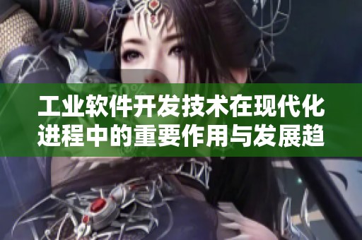 工业软件开发技术在现代化进程中的重要作用与发展趋势分析