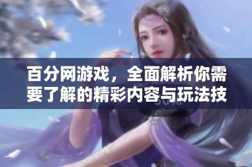 百分网游戏，全面解析你需要了解的精彩内容与玩法技巧