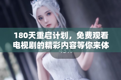 180天重启计划，免费观看电视剧的精彩内容等你来体验