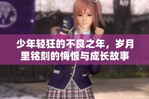 少年轻狂的不良之年，岁月里铭刻的悔恨与成长故事