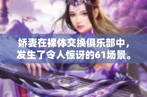娇妻在裸体交换俱乐部中，发生了令人惊讶的61场景。