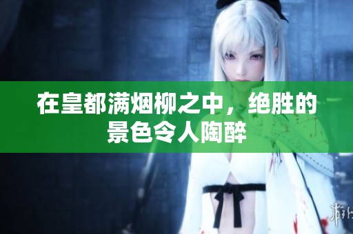 在皇都满烟柳之中，绝胜的景色令人陶醉