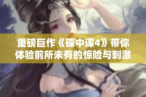重磅巨作《碟中谍4》带你体验前所未有的惊险与刺激之旅