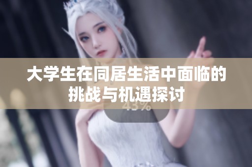 大学生在同居生活中面临的挑战与机遇探讨