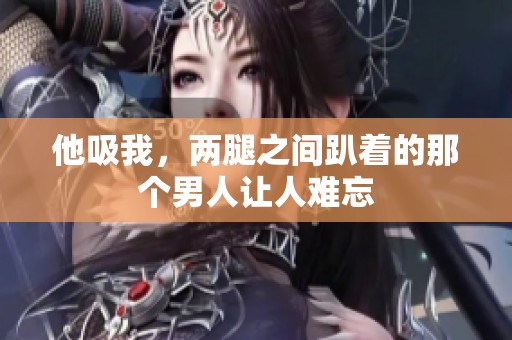 他吸我，两腿之间趴着的那个男人让人难忘