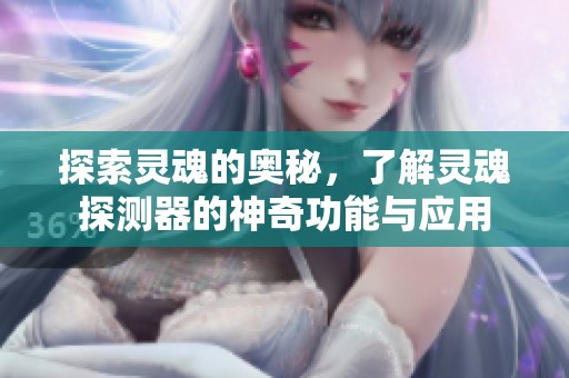 探索灵魂的奥秘，了解灵魂探测器的神奇功能与应用