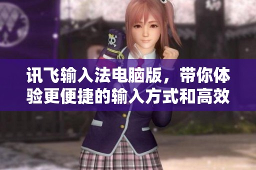 讯飞输入法电脑版，带你体验更便捷的输入方式和高效的打字体验