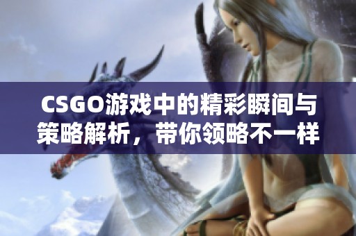 CSGO游戏中的精彩瞬间与策略解析，带你领略不一样的对战体验