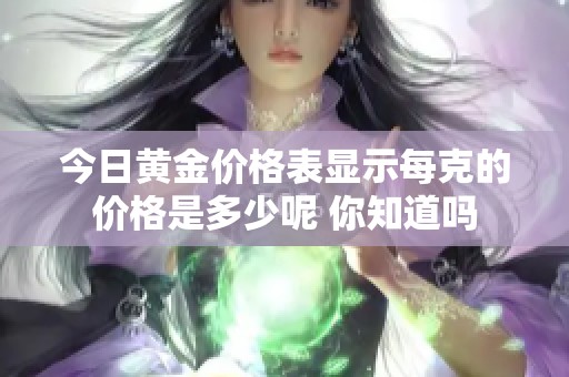 今日黄金价格表显示每克的价格是多少呢 你知道吗