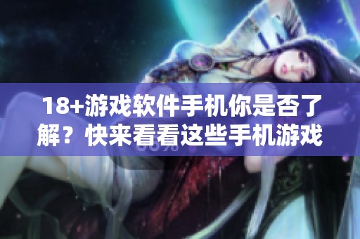 18+游戏软件手机你是否了解？快来看看这些手机游戏吧！