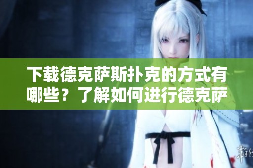 下载德克萨斯扑克的方式有哪些？了解如何进行德克萨斯扑克下载技巧！
