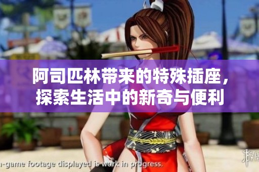 阿司匹林带来的特殊插座，探索生活中的新奇与便利