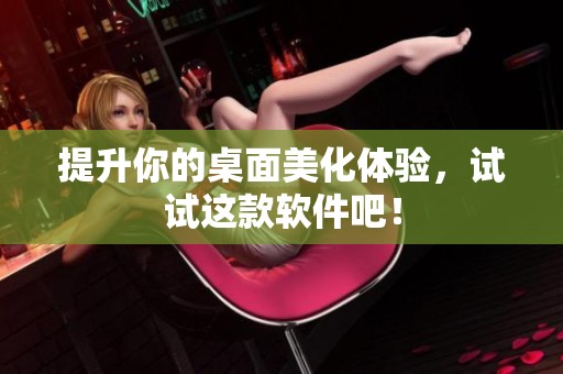 提升你的桌面美化体验，试试这款软件吧！