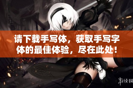 请下载手写体，获取手写字体的最佳体验，尽在此处！