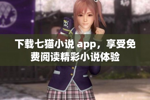 下载七猫小说 app，享受免费阅读精彩小说体验