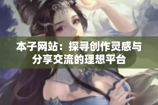 本子网站：探寻创作灵感与分享交流的理想平台