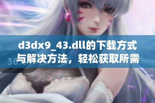 d**x9_43.dll的下载方式与解决方法，轻松获取所需文件指南